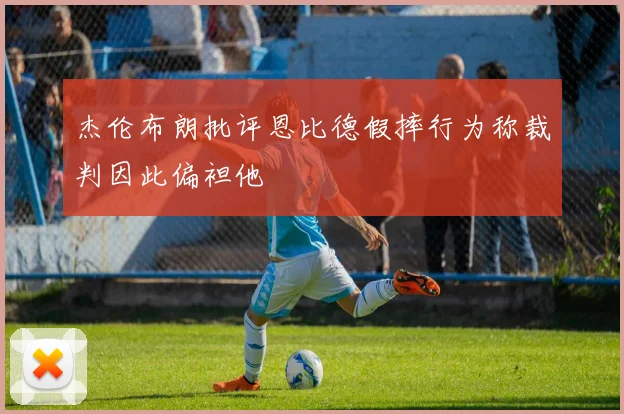 杰伦布朗批评恩比德假摔行为称裁判因此偏袒他