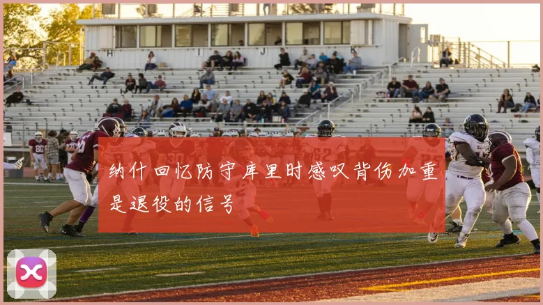 纳什回忆防守库里时感叹背伤加重是退役的信号
