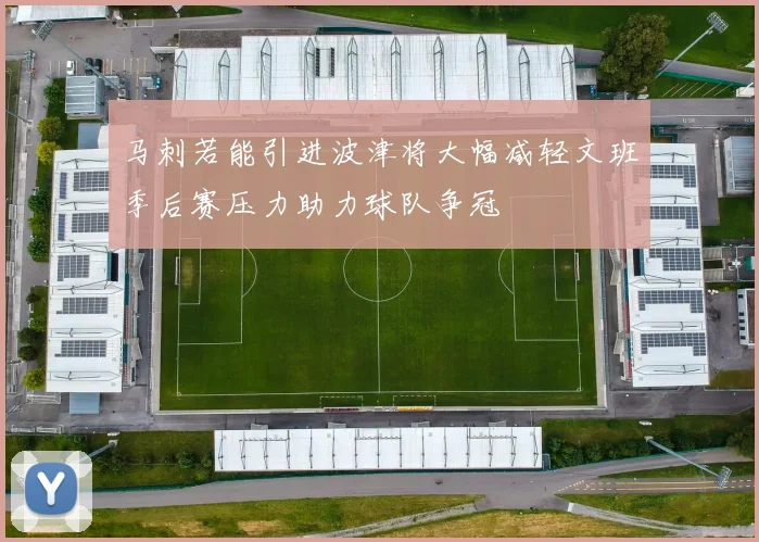马刺若能引进波津将大幅减轻文班季后赛压力助力球队争冠