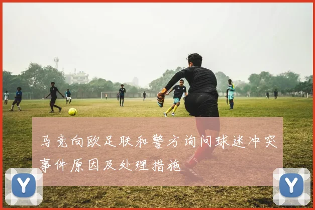 马竞向欧足联和警方询问球迷冲突事件原因及处理措施