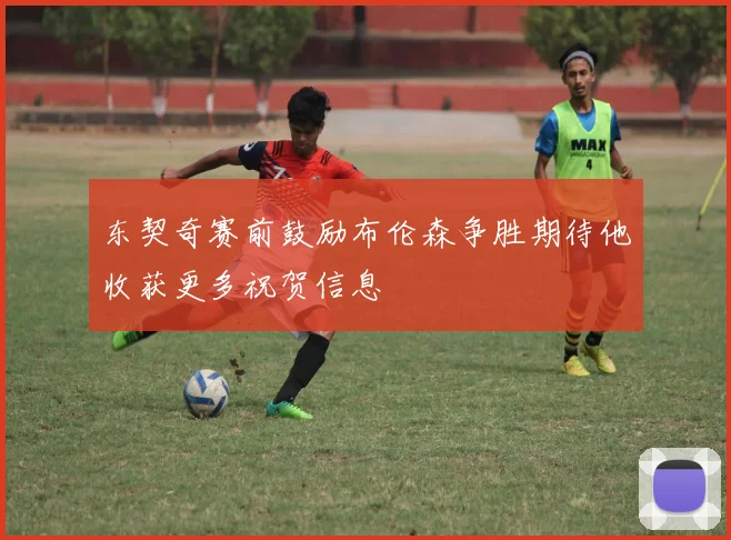 东契奇赛前鼓励布伦森争胜期待他收获更多祝贺信息