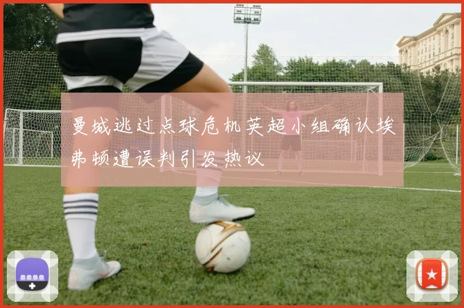 曼城逃过点球危机英超小组确认埃弗顿遭误判引发热议