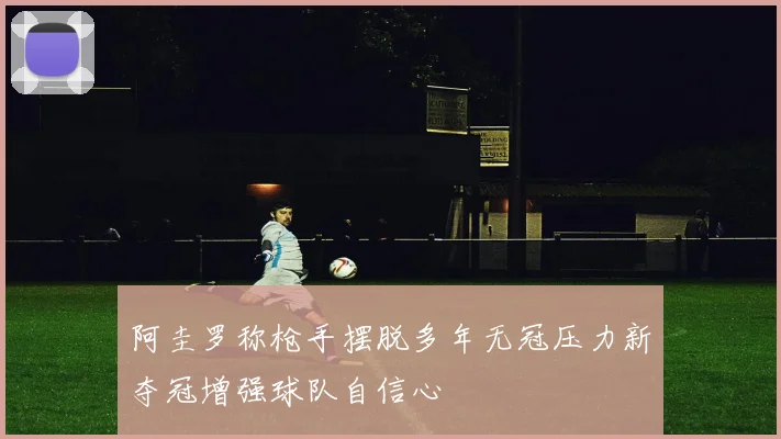 阿圭罗称枪手摆脱多年无冠压力新夺冠增强球队自信心