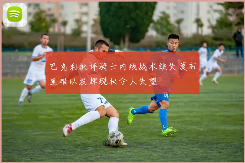 巴克利批评骑士内线战术缺失莫布里难以发挥现状令人失望